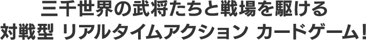 三千世界の武将たちと戦場を駆ける 対戦型 リアルタイムアクション カードゲーム！