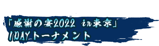 「感謝の宴2022 in東京」1DAYトーナメント優勝者